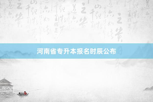 河南省专升本报名时辰公布