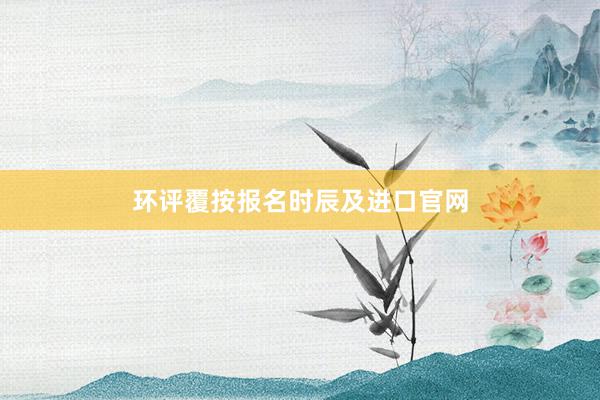 环评覆按报名时辰及进口官网