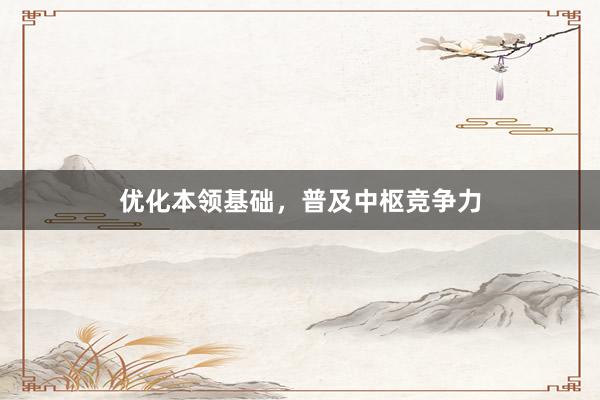 优化本领基础，普及中枢竞争力