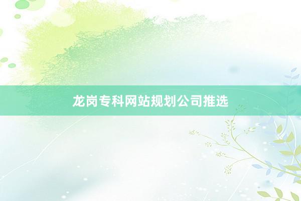 龙岗专科网站规划公司推选