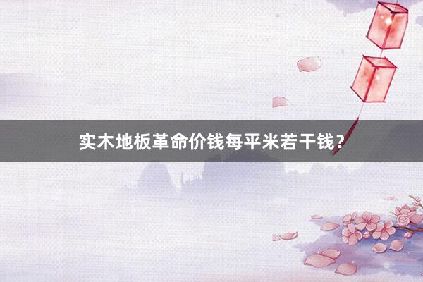 实木地板革命价钱每平米若干钱？