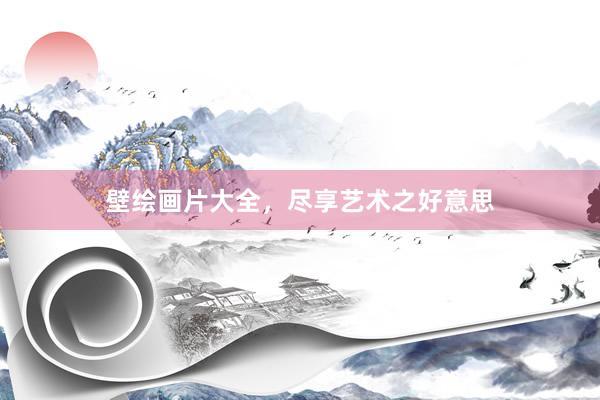 壁绘画片大全，尽享艺术之好意思