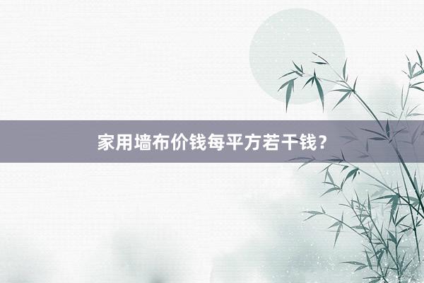 家用墙布价钱每平方若干钱？