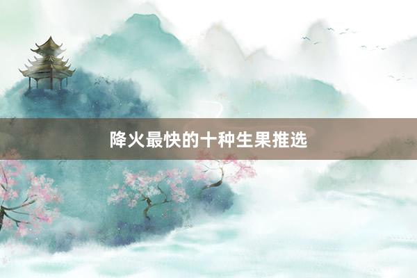 降火最快的十种生果推选