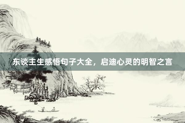 东谈主生感悟句子大全，启迪心灵的明智之言