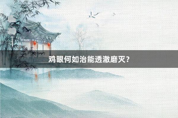 鸡眼何如治能透澈磨灭？