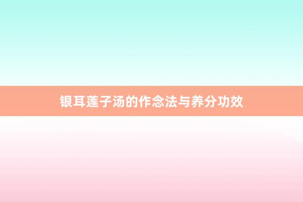 银耳莲子汤的作念法与养分功效