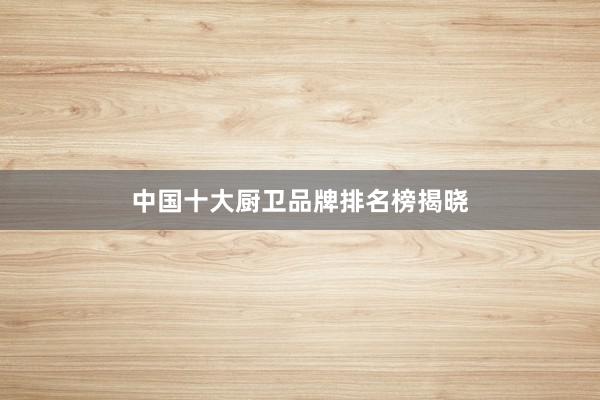 中国十大厨卫品牌排名榜揭晓