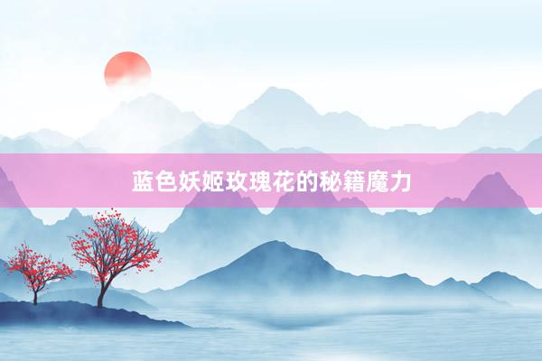 蓝色妖姬玫瑰花的秘籍魔力