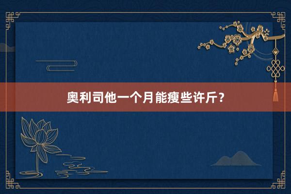 奥利司他一个月能瘦些许斤？