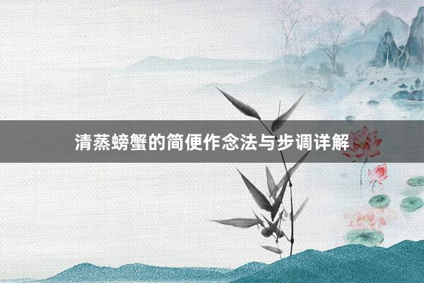 清蒸螃蟹的简便作念法与步调详解
