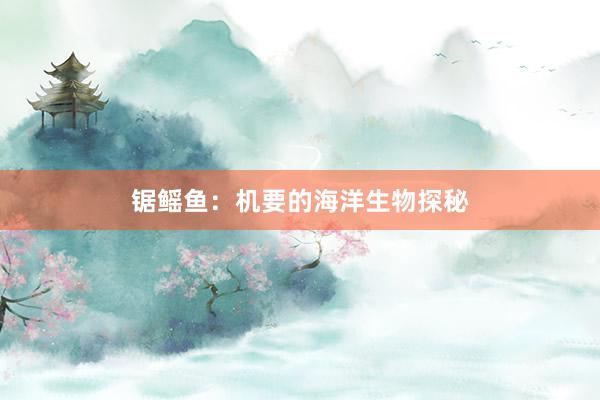 锯鳐鱼：机要的海洋生物探秘