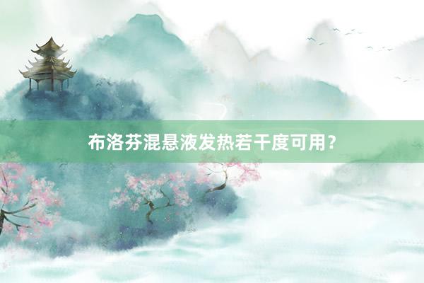 布洛芬混悬液发热若干度可用？