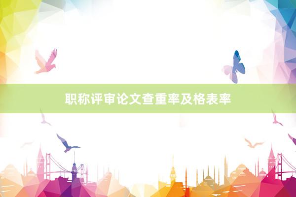 职称评审论文查重率及格表率