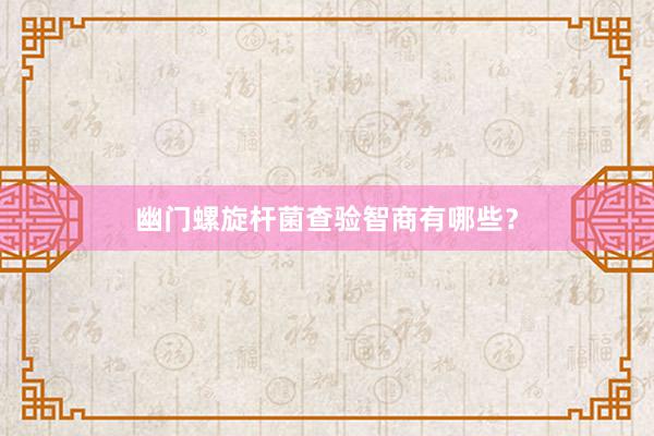 幽门螺旋杆菌查验智商有哪些？