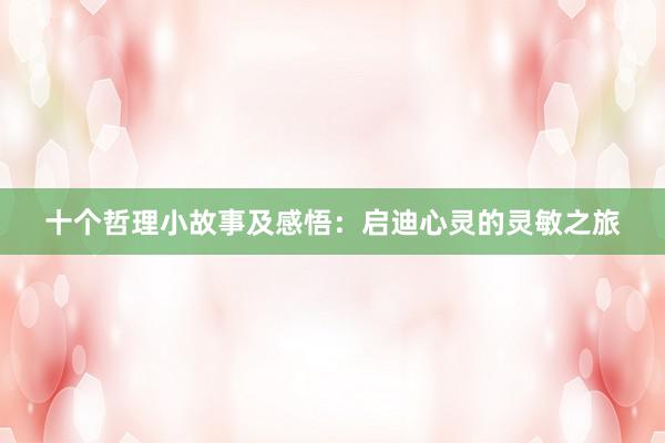 十个哲理小故事及感悟：启迪心灵的灵敏之旅